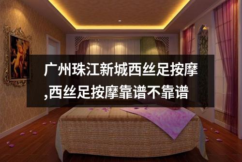 广州珠江新城西丝足按摩,西丝足按摩靠谱不靠谱