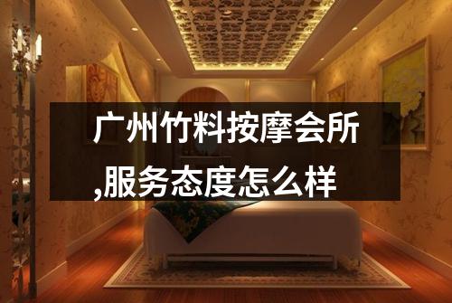 广州竹料按摩会所,服务态度怎么样