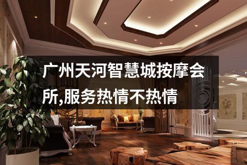 广州天河智慧城按摩会所,服务热情不热情