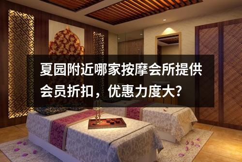 夏园附近哪家按摩会所提供会员折扣,优惠力度大?