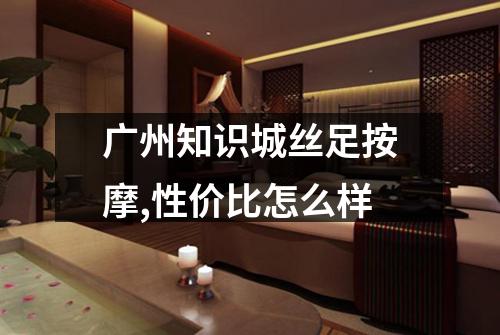 广州知识城丝足按摩,性价比怎么样