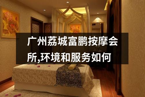 广州荔城富鹏按摩会所,环境和服务如何