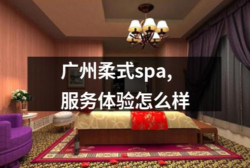 广州柔式spa,服务体验怎么样