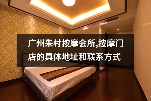 广州朱村按摩会所,按摩门店的具体地址和联系方式