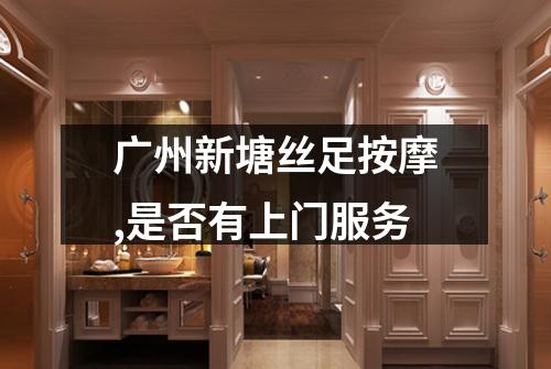 广州新塘丝足按摩,是否有上门服务