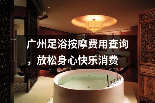 广州足浴按摩费用查询，放松身心快乐消费