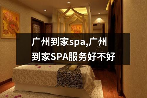 广州到家spa,广州到家SPA服务好不好