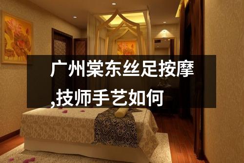 广州棠东丝足按摩,技师手艺如何