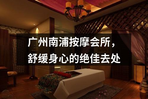 广州南浦按摩会所，舒缓身心的绝佳去处
