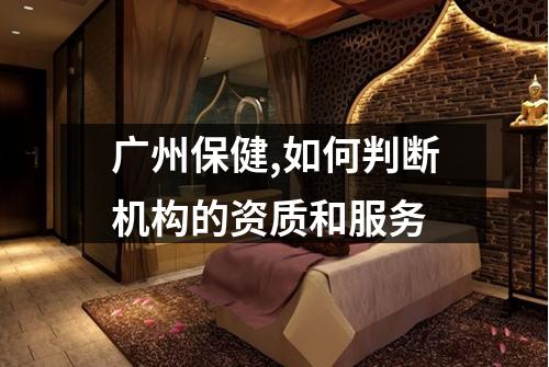 广州保健,如何判断机构的资质和服务