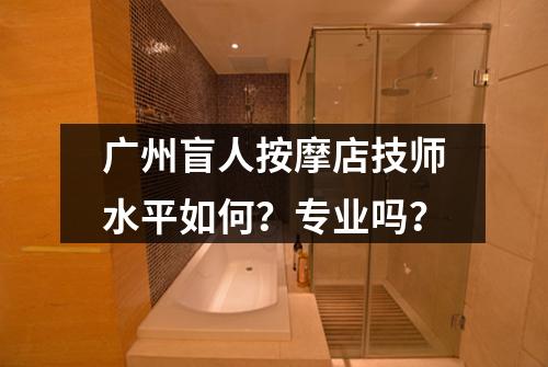 广州盲人按摩店技师水平如何?专业吗?