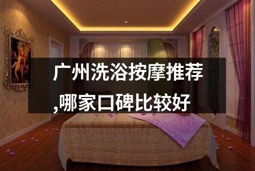 广州洗浴按摩推荐,哪家口碑比较好