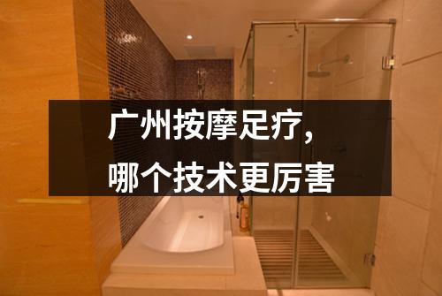 广州按摩足疗,哪个技术更厉害