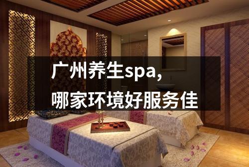 广州养生spa,哪家环境好服务佳
