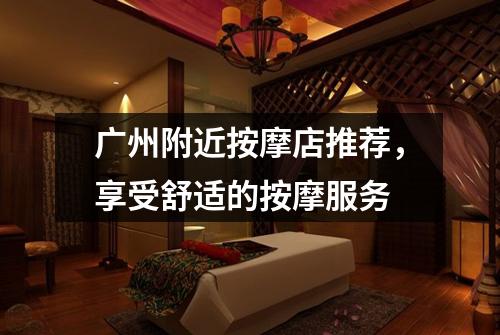 广州附近按摩店推荐，享受舒适的按摩服务