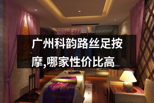 广州科韵路丝足按摩,哪家性价比高