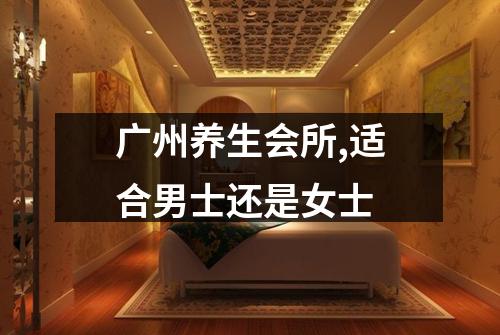 广州养生会所,适合男士还是女士