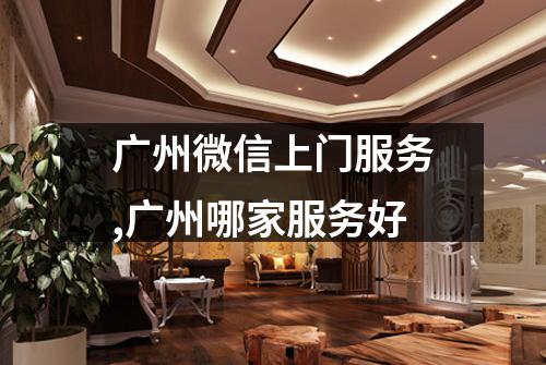 广州微信上门服务,广州哪家服务好