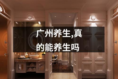 广州养生,真的能养生吗