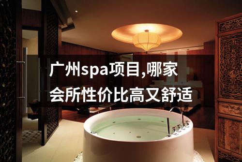 广州spa项目,哪家会所性价比高又舒适