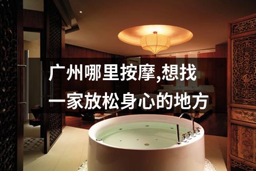 广州哪里按摩,想找一家放松身心的地方