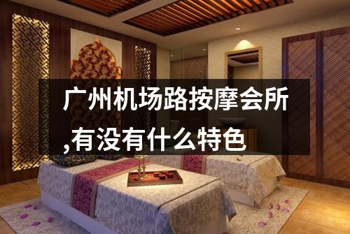 广州机场路按摩会所,有没有什么特色