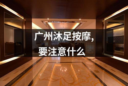 广州沐足按摩, 要注意什么