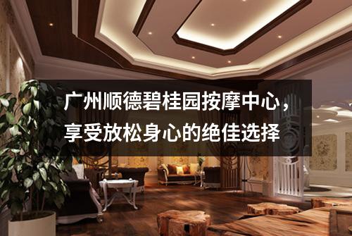 广州顺德碧桂园按摩中心，享受放松身心的绝佳选择