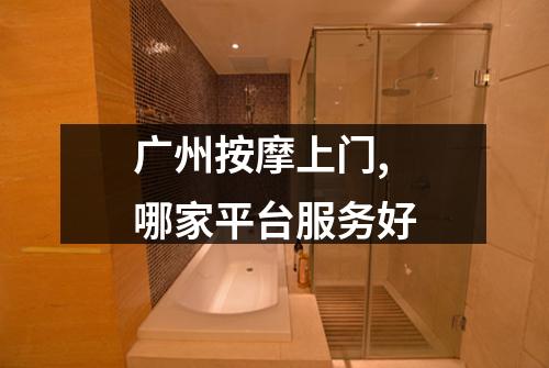 广州按摩上门,哪家平台服务好
