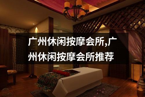 广州休闲按摩会所,广州休闲按摩会所推荐
