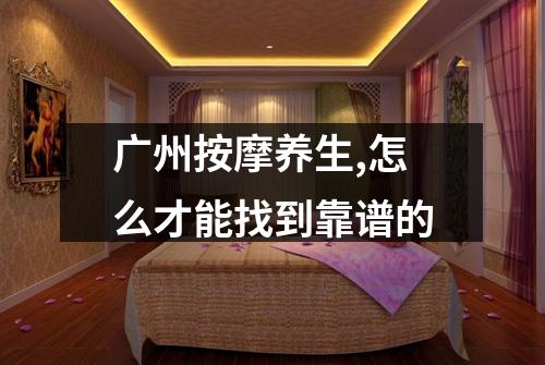 广州按摩养生,怎么才能找到靠谱的