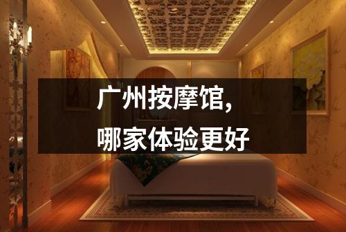 广州按摩馆,哪家体验更好