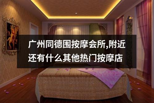 广州同德围按摩会所,附近还有什么其他热门按摩店