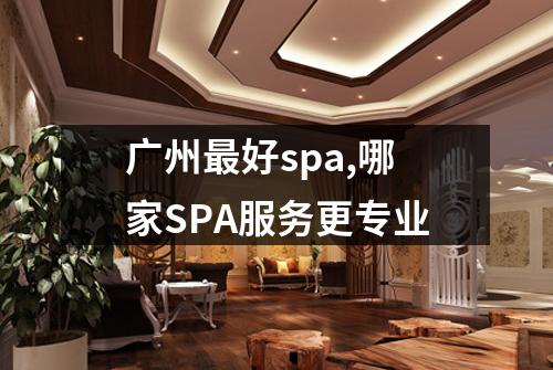 广州最好spa,哪家SPA服务更专业