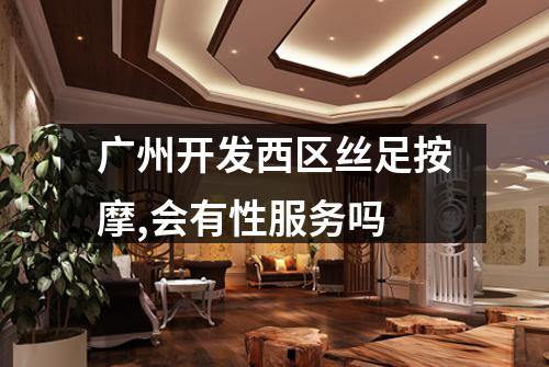 广州开发西区丝足按摩,会有性服务吗