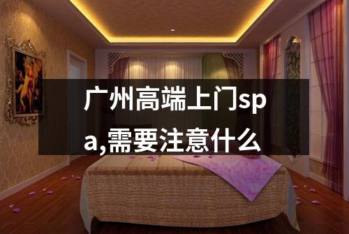 广州高端上门spa,需要注意什么