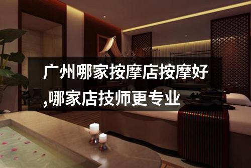 广州哪家按摩店按摩好,哪家店技师更专业