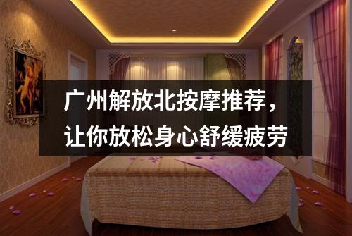 广州解放北按摩推荐，让你放松身心舒缓疲劳