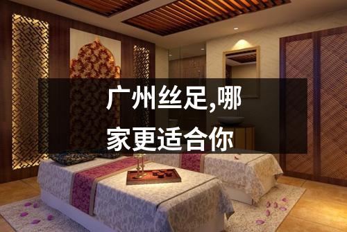 广州丝足,哪家更适合你