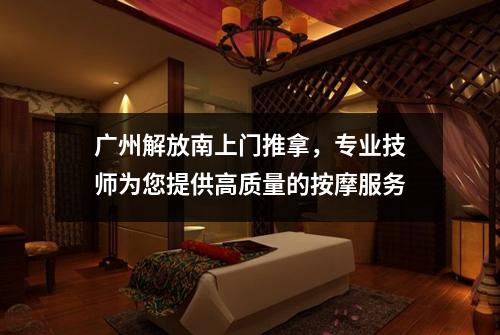 广州解放南上门推拿，专业技师为您提供高质量的按摩服务