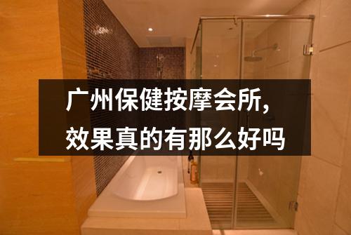 广州保健按摩会所,效果真的有那么好吗
