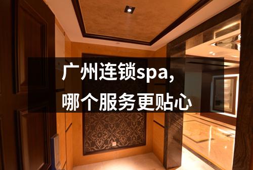 广州连锁spa,哪个服务更贴心